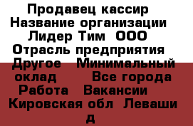 Продавец-кассир › Название организации ­ Лидер Тим, ООО › Отрасль предприятия ­ Другое › Минимальный оклад ­ 1 - Все города Работа » Вакансии   . Кировская обл.,Леваши д.